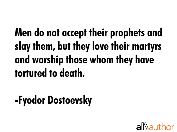 Men do not accept their prophets and slay them, but they love their martyrs and worship those whom... - Fyodor Dostoevsky Quote GIF