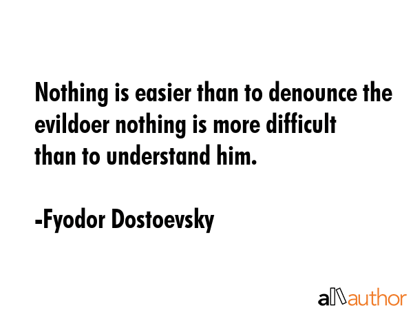 Nothing is easier than to denounce the evildoer nothing is more difficult than to understand him. - Fyodor Dostoevsky Quote GIF