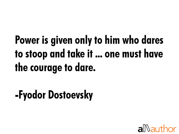Power is given only to him who dares to stoop and take it ... one must have the courage to dare. - Fyodor Dostoevsky Quote GIF