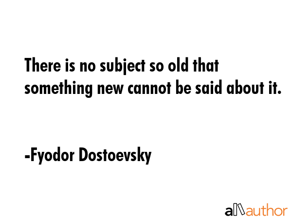There is no subject so old that something new cannot be said about it. - Fyodor Dostoevsky Quote GIF