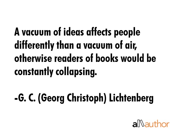 A vacuum of ideas affects people differently than a vacuum of air, otherwise readers of books would... - G. C. (Georg Christoph) Lichtenberg Quote GIF