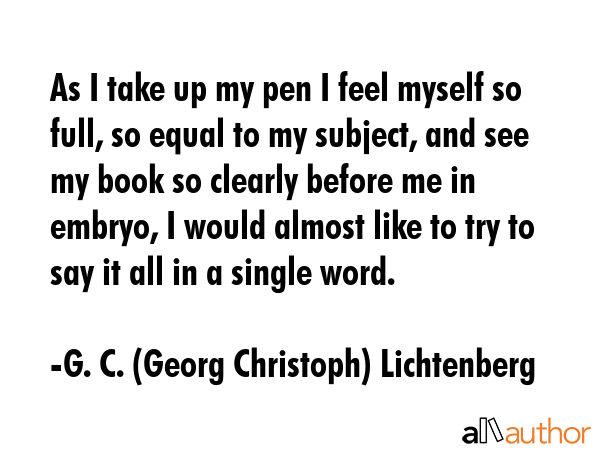As I take up my pen I feel myself so full, so equal to my subject, and see my book so clearly... - G. C. (Georg Christoph) Lichtenberg Quote GIF