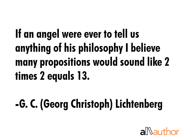 If an angel were ever to tell us anything of his philosophy I believe many propositions would sound... - G. C. (Georg Christoph) Lichtenberg Quote GIF