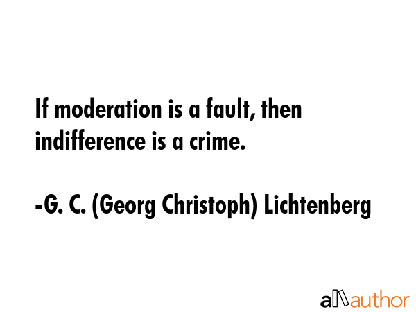 If moderation is a fault, then indifference is a crime. - G. C. (Georg Christoph) Lichtenberg Quote