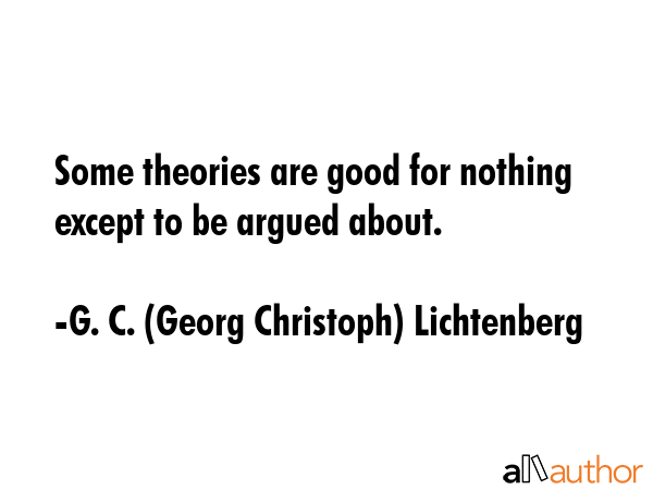 Some theories are good for nothing except to be argued about. - G. C. (Georg Christoph) Lichtenberg Quote GIF