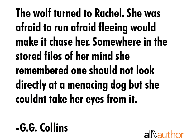 The wolf turned to Rachel. She was afraid to run afraid fleeing would make it chase her. Somewhere... - G.G. Collins Quote GIF