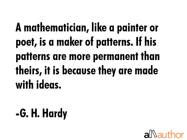 A mathematician, like a painter or poet, is a maker of patterns. If his patterns are more permanent... - G. H. Hardy Quote GIF