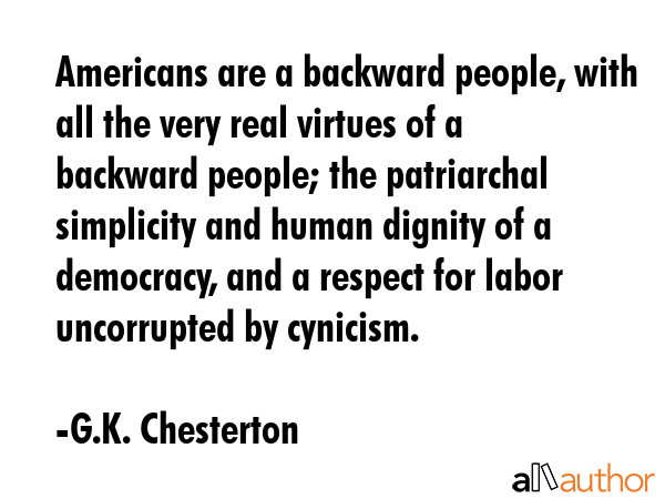 Americans are a backward people, with all the very real virtues of a backward people; the... - G.K. Chesterton Quote GIF