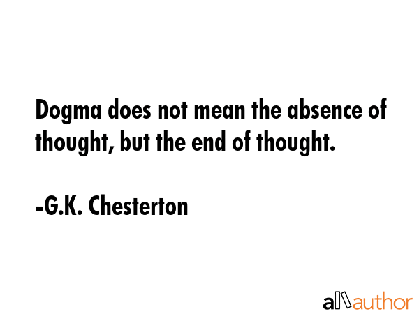 Dogma does not mean the absence of thought, but the end of thought. - G.K. Chesterton Quote GIF