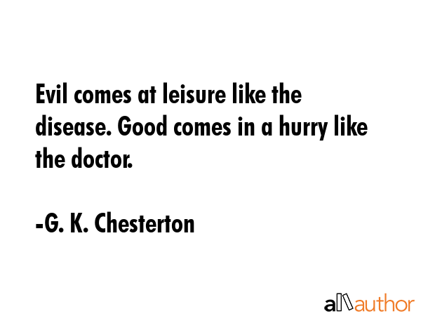 Evil comes at leisure like the disease. Good comes in a hurry like the doctor. - G. K. Chesterton Quote GIF