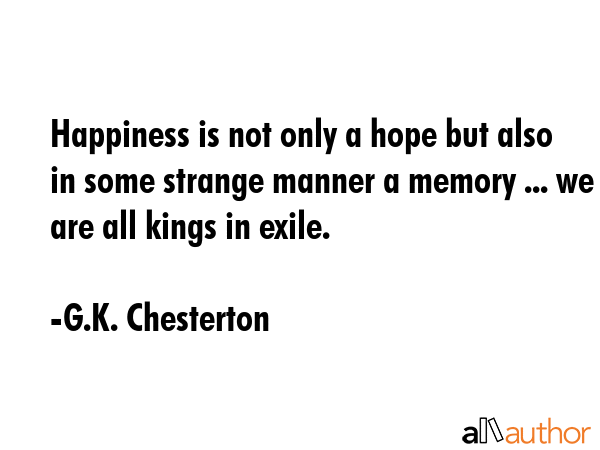 Happiness is not only a hope but also in some strange manner a memory ... we are all kings in exile. - G.K. Chesterton Quote GIF