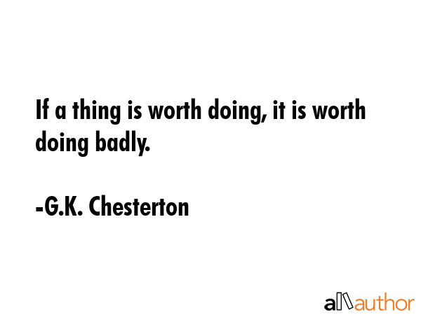 If a thing is worth doing, it is worth doing badly. - G.K. Chesterton Quote GIF