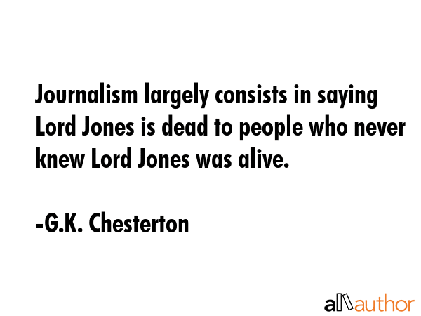 Journalism largely consists in saying Lord Jones is dead to people who never knew Lord Jones was... - G.K. Chesterton Quote GIF