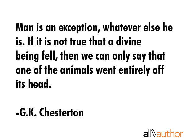 Man is an exception, whatever else he is. If it is not true that a divine being fell, then we can... - G.K. Chesterton Quote GIF