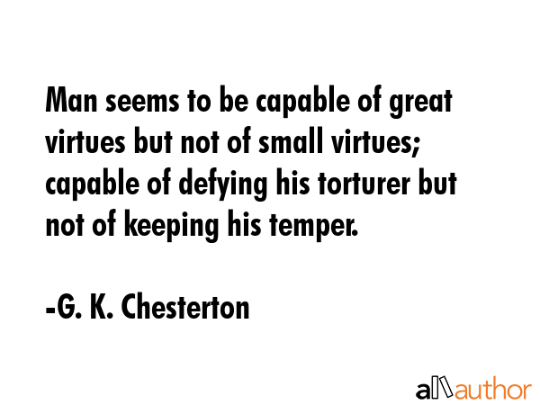 Man seems to be capable of great virtues but not of small virtues; capable of defying his torturer... - G. K. Chesterton Quote GIF