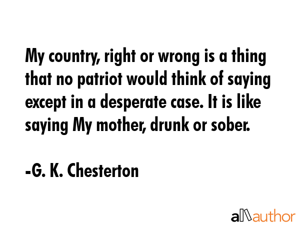 My country, right or wrong is a thing that no patriot would think of saying except in a desperate... - G. K. Chesterton Quote GIF