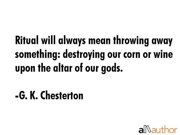 Ritual will always mean throwing away something: destroying our corn or wine upon the altar of our... - G. K. Chesterton Quote GIF
