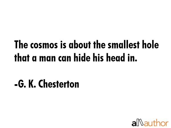 The cosmos is about the smallest hole that a man can hide his head in. - G. K. Chesterton Quote GIF