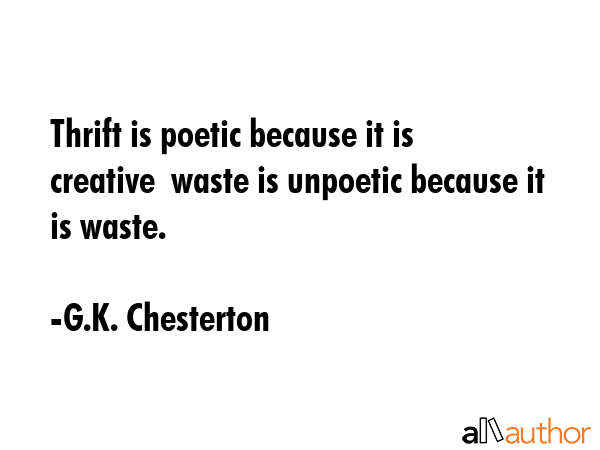 Thrift is poetic because it is creative  waste is unpoetic because it is waste. - G.K. Chesterton Quote GIF