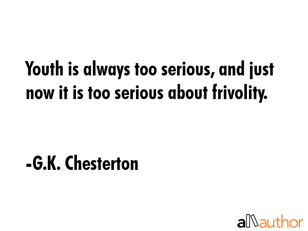 Youth is always too serious, and just now it is too serious about frivolity. - G.K. Chesterton Quote GIF