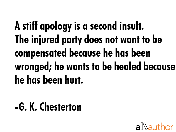 A stiff apology is a second insult. The injured party does not want to be compensated because he... - G. K. Chesterton Quote GIF
