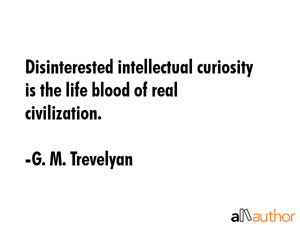 Disinterested intellectual curiosity is the life blood of real civilization. - G. M. Trevelyan Quote GIF
