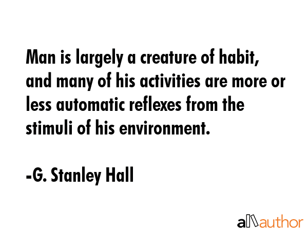 Man is largely a creature of habit, and many of his activities are more or less automatic reflexes... - G. Stanley Hall Quote GIF