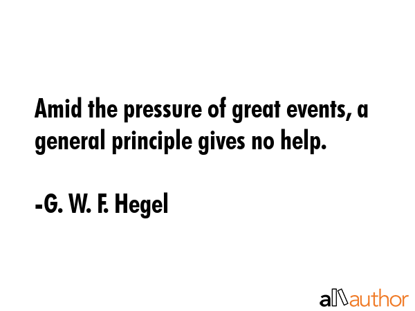 Amid the pressure of great events, a general principle gives no help. - G. W. F. Hegel Quote