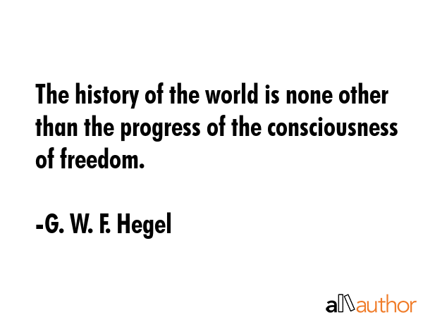 The history of the world is none other than the progress of the consciousness of freedom. - G. W. F. Hegel Quote
