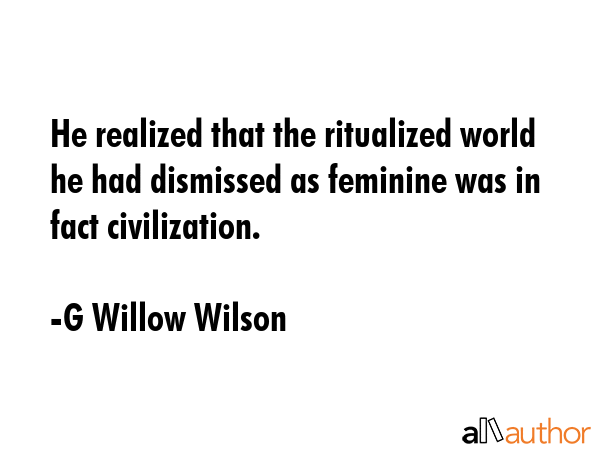 He realized that the ritualized world he had dismissed as feminine was in fact civilization. - G Willow Wilson Quote