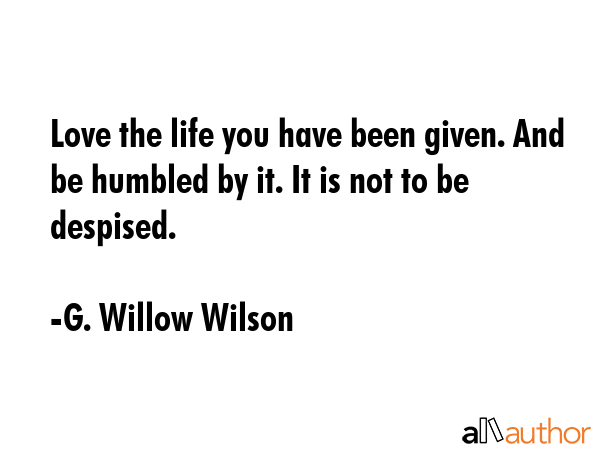 Love the life you have been given. And be humbled by it. It is not to be despised. - G. Willow Wilson Quote GIF