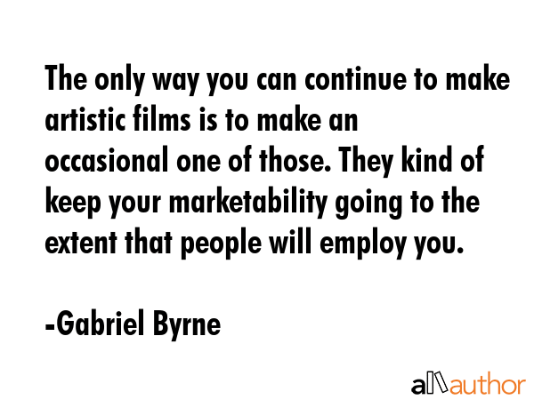 The only way you can continue to make artistic films is to make an occasional one of those. They... - Gabriel Byrne Quote GIF