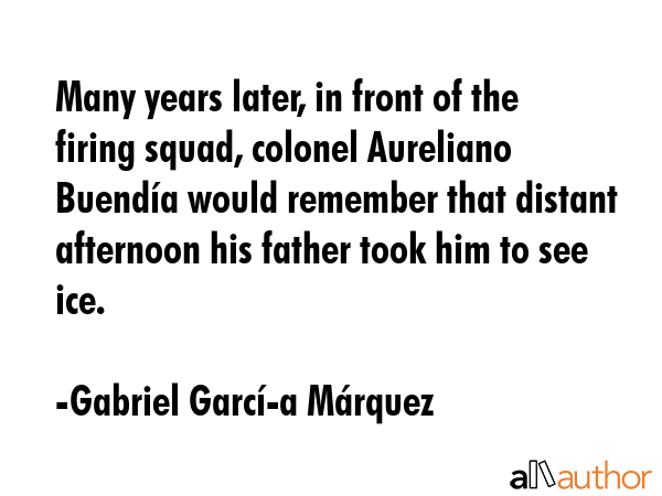 Many years later, in front of the firing squad, colonel Aureliano Buendía would remember that... - Gabriel GarcÃ­Â­a MÃ¡rquez Quote GIF