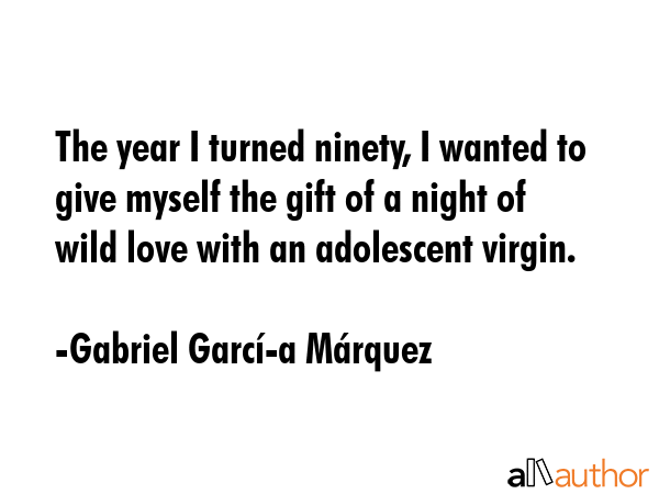 The year I turned ninety, I wanted to give myself the gift of a night of wild love with an... - Gabriel GarcÃ­Â­a MÃ¡rquez Quote GIF