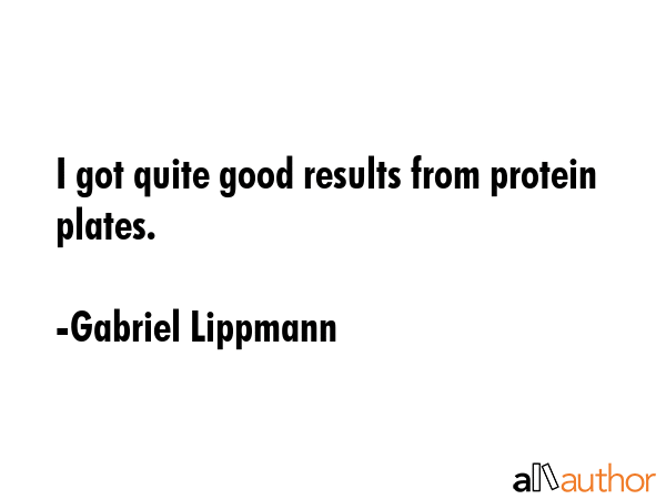 I got quite good results from protein plates. - Gabriel Lippmann Quote GIF
