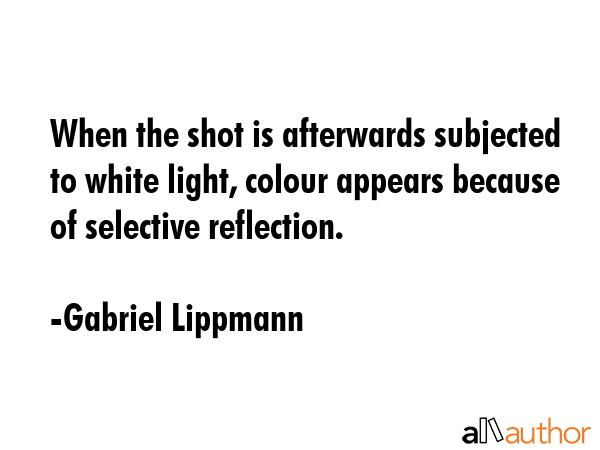 When the shot is afterwards subjected to white light, colour appears because of selective... - Gabriel Lippmann Quote GIF