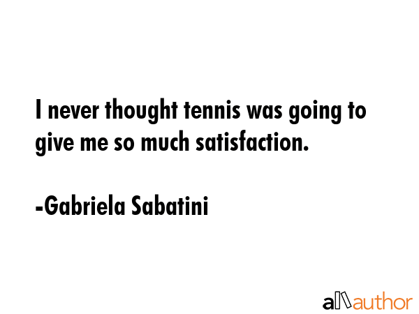 I never thought tennis was going to give me so much satisfaction. - Gabriela Sabatini Quote GIF