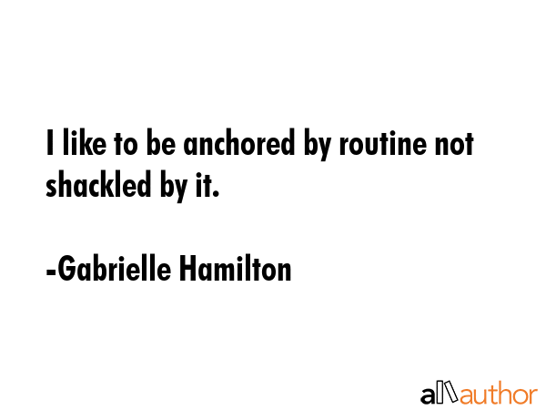 I like to be anchored by routine not shackled by it. - Gabrielle Hamilton Quote GIF