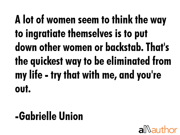 A lot of women seem to think the way to ingratiate themselves is to put down other women or... - Gabrielle Union Quote GIF
