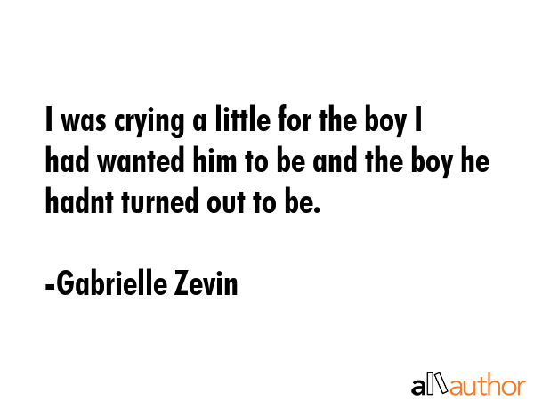 I was crying a little for the boy I had wanted him to be and the boy he hadnt turned out to be. - Gabrielle Zevin Quote