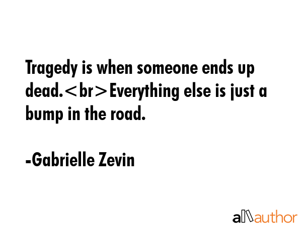 Tragedy is when someone ends up dead.Everything else is just a bump in the road. - Gabrielle Zevin Quote GIF