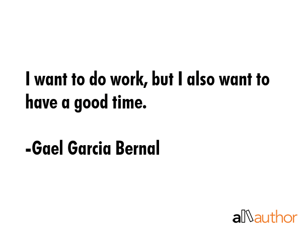 I want to do work, but I also want to have a good time. - Gael Garcia Bernal Quote GIF