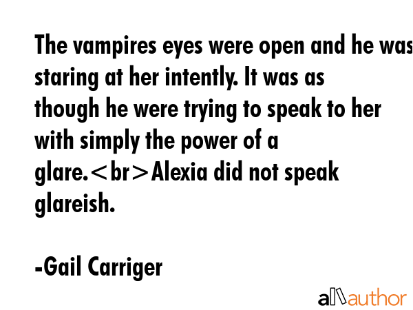 The vampires eyes were open and he was staring at her intently. It was as though he were trying to... - Gail Carriger Quote GIF