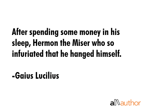 After spending some money in his sleep, Hermon the Miser who so infuriated that he hanged himself. - Gaius Lucilius Quote GIF