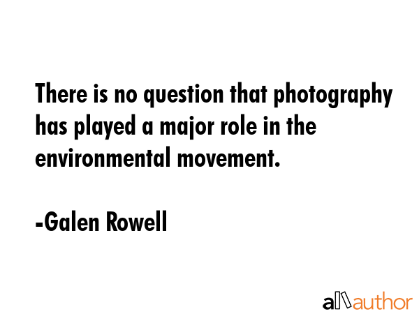 There is no question that photography has played a major role in the environmental movement. - Galen Rowell Quote GIF