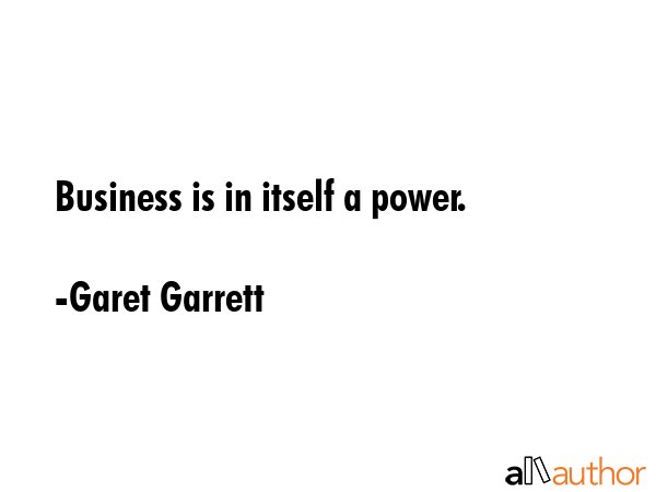 Business is in itself a power. - Garet Garrett Quote