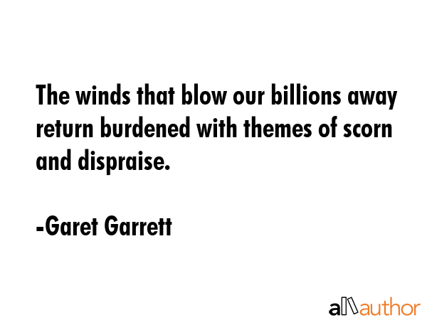 The winds that blow our billions away return burdened with themes of scorn and dispraise. - Garet Garrett Quote GIF