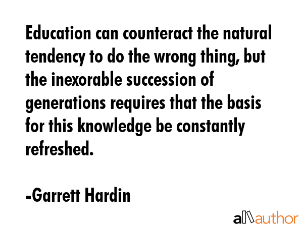 Education can counteract the natural tendency to do the wrong thing, but the inexorable succession... - Garrett Hardin Quote GIF