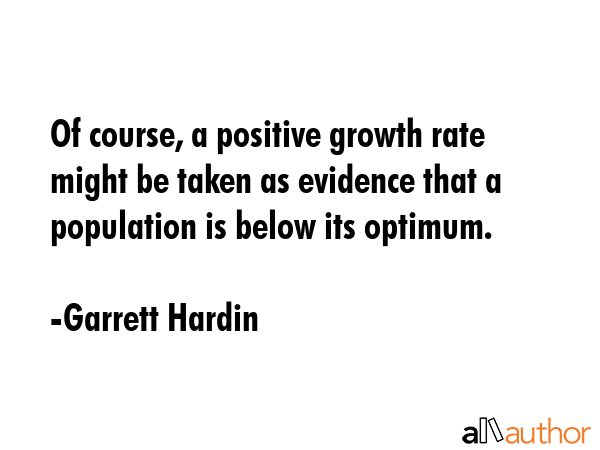 Of course, a positive growth rate might be taken as evidence that a population is below its optimum. - Garrett Hardin Quote GIF