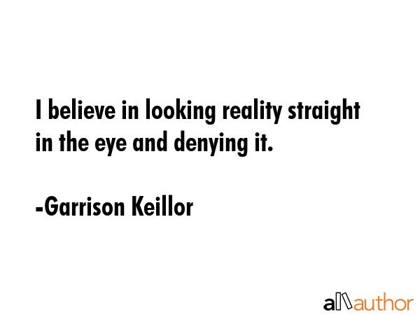 I believe in looking reality straight in the eye and denying it. - Garrison Keillor Quote